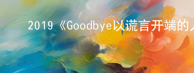 ﻿2019《Goodbye以谎言开端的人生喜剧》完整版电影/在线观看/百度云-美剧天堂 ﻿陈训忠的blog